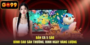 Bắn Cá 5 Sao - Đỉnh Cao Săn Thưởng, Rinh Ngay Vàng Lượng