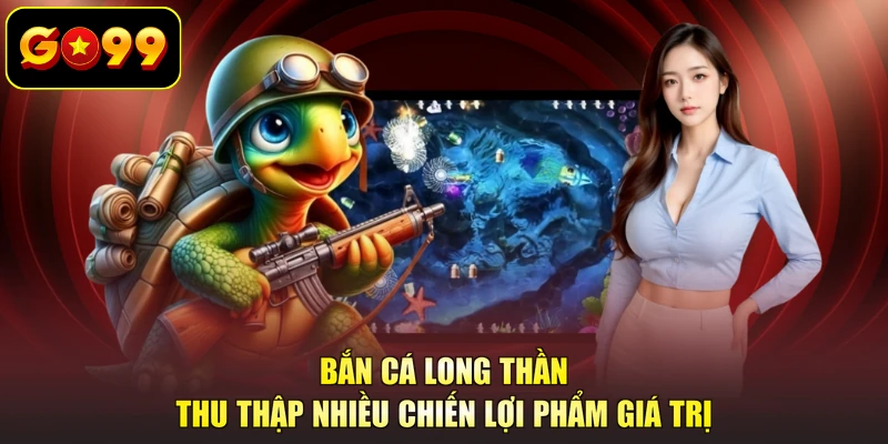 Bắn cá Long Thần thu thập nhiều chiến lợi phẩm giá trị