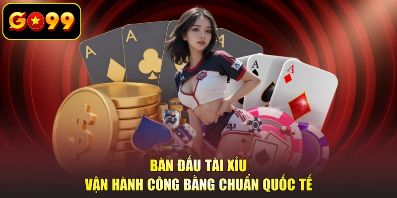 Bàn đấu tài xỉu vận hành công bằng chuẩn quốc tế