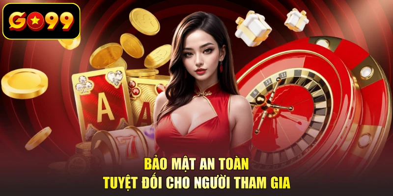 Bảo mật an toàn tuyệt đối cho người tham gia