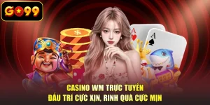 Casino WM Trực Tuyến - Đấu Trí Cực Xịn, Rinh Quà Cực Mịn