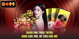 GO99 EVO Trực Tuyến - Chơi Cực Phê, Về Tiền Cực Mê