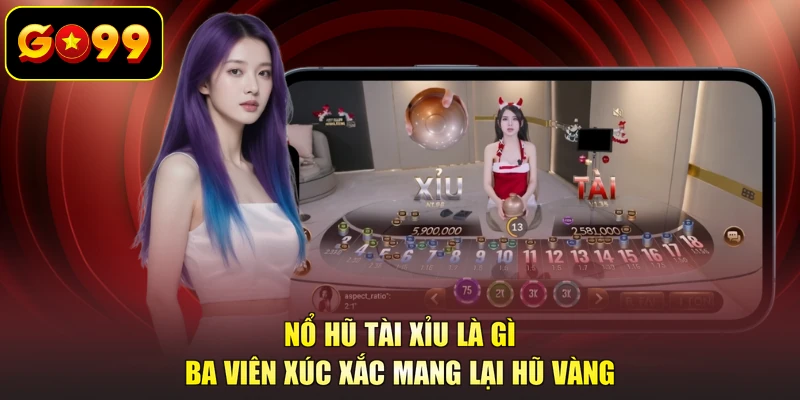 Nổ hũ Tài Xỉu là gì ba viên xúc xắc mang lại hũ vàng