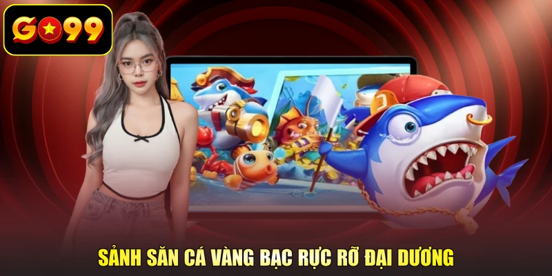 Sảnh săn cá vàng bạc rực rỡ đại dương