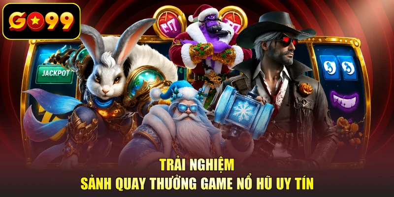 Trải nghiệm sảnh quay thưởng game nổ hũ uy tín 